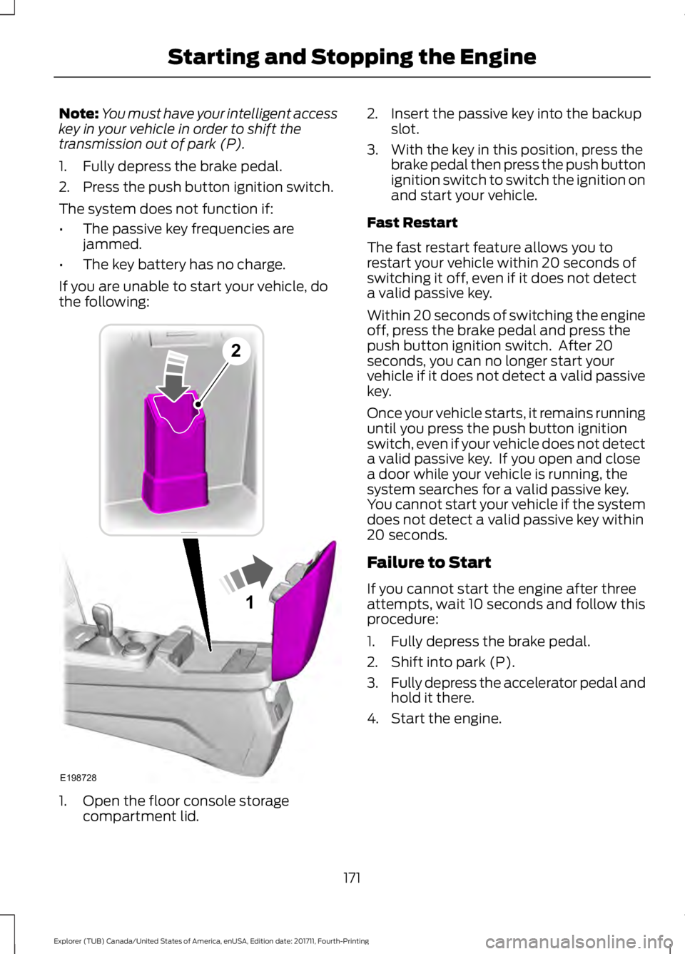 FORD EXPLORER 2018  Owners Manual Note:
You must have your intelligent access
key in your vehicle in order to shift the
transmission out of park (P).
1. Fully depress the brake pedal.
2. Press the push button ignition switch.
The syst