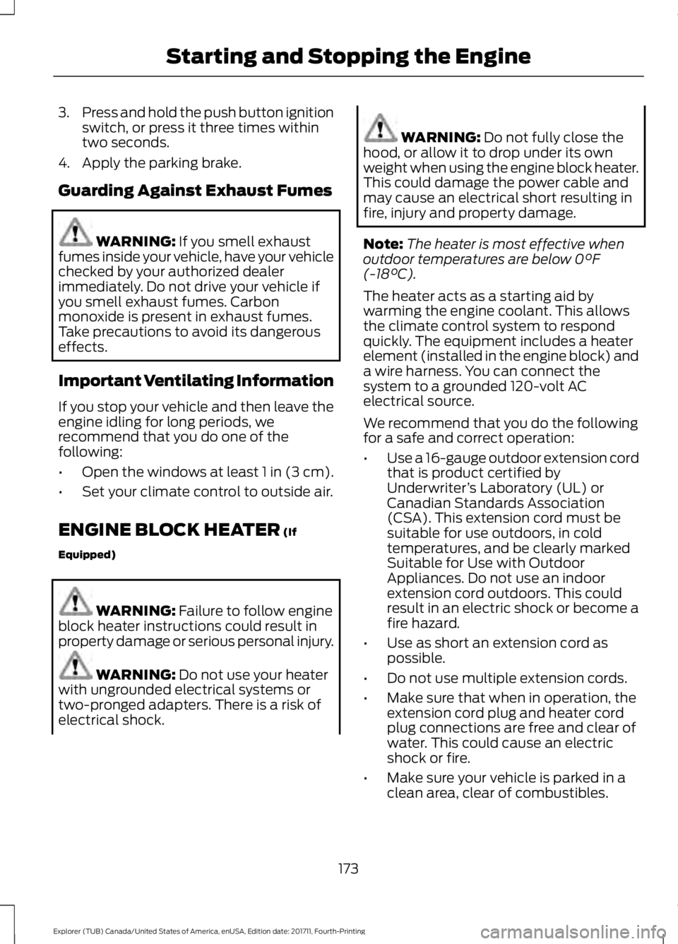 FORD EXPLORER 2018  Owners Manual 3.
Press and hold the push button ignition
switch, or press it three times within
two seconds.
4. Apply the parking brake.
Guarding Against Exhaust Fumes WARNING: If you smell exhaust
fumes inside you