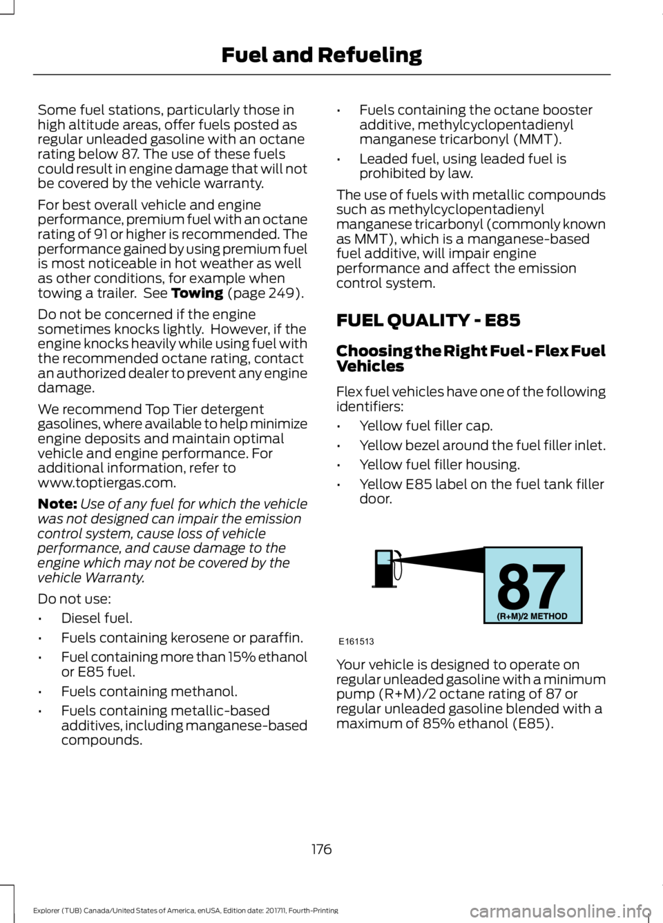 FORD EXPLORER 2018 Owners Manual Some fuel stations, particularly those in
high altitude areas, offer fuels posted as
regular unleaded gasoline with an octane
rating below 87. The use of these fuels
could result in engine damage that FORD EXPLORER 2018 Owners Manual Some fuel stations, particularly those in
high altitude areas, offer fuels posted as
regular unleaded gasoline with an octane
rating below 87. The use of these fuels
could result in engine damage that