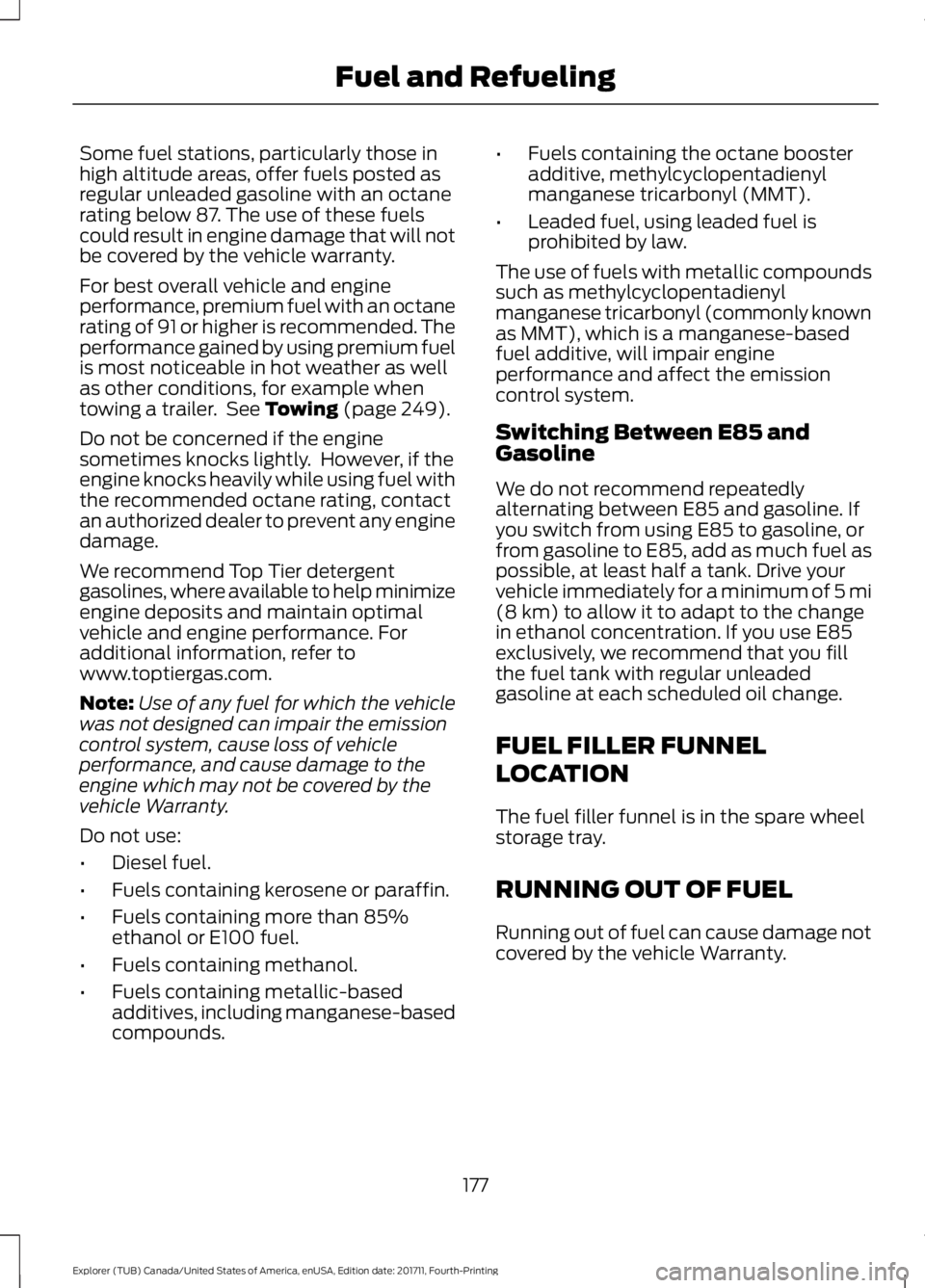 FORD EXPLORER 2018 Owners Manual Some fuel stations, particularly those in
high altitude areas, offer fuels posted as
regular unleaded gasoline with an octane
rating below 87. The use of these fuels
could result in engine damage that FORD EXPLORER 2018 Owners Manual Some fuel stations, particularly those in
high altitude areas, offer fuels posted as
regular unleaded gasoline with an octane
rating below 87. The use of these fuels
could result in engine damage that