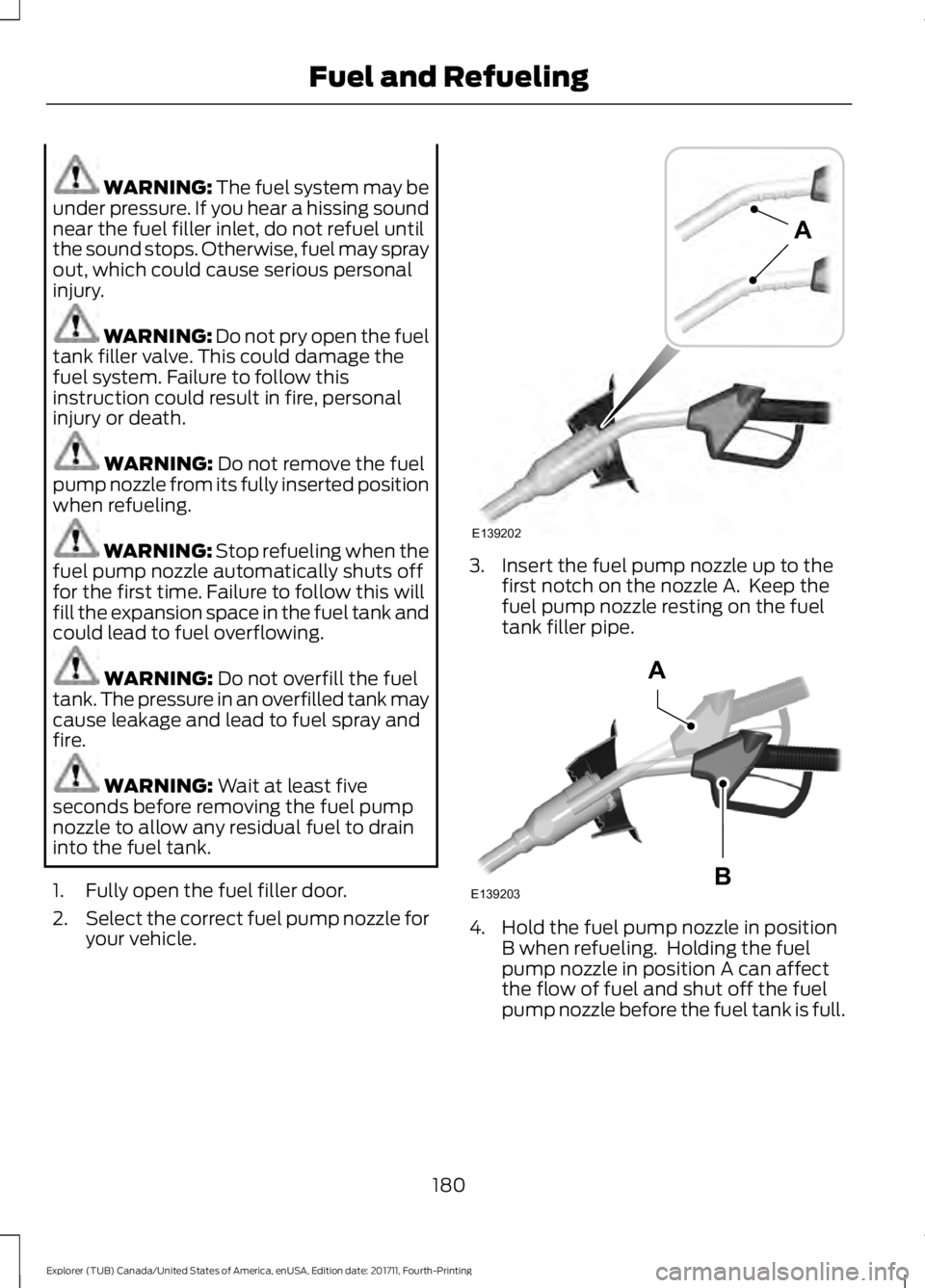 FORD EXPLORER 2018 Owners Manual WARNING: The fuel system may be
under pressure. If you hear a hissing sound
near the fuel filler inlet, do not refuel until
the sound stops. Otherwise, fuel may spray
out, which could cause serious pe FORD EXPLORER 2018 Owners Manual WARNING: The fuel system may be
under pressure. If you hear a hissing sound
near the fuel filler inlet, do not refuel until
the sound stops. Otherwise, fuel may spray
out, which could cause serious pe