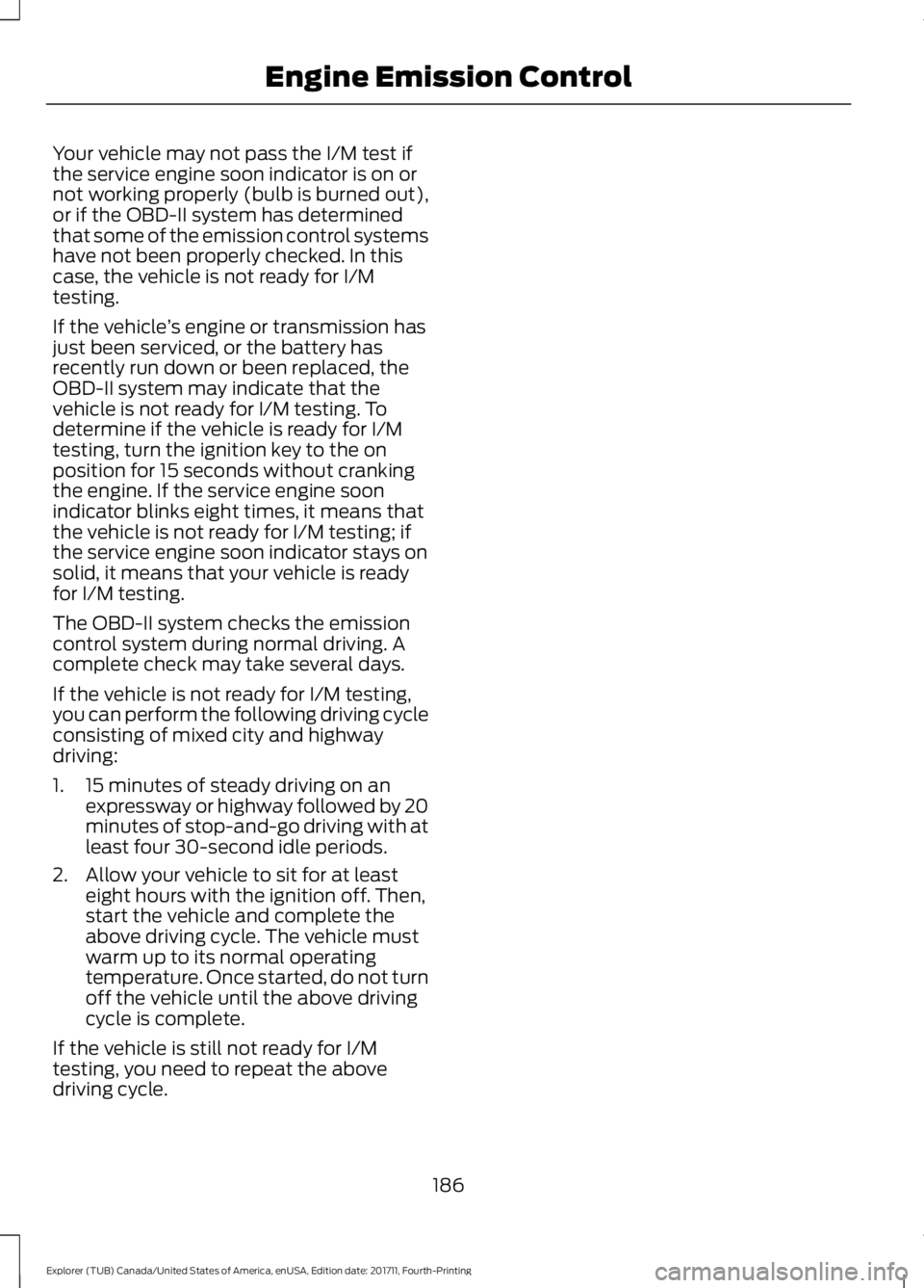 FORD EXPLORER 2018  Owners Manual Your vehicle may not pass the I/M test if
the service engine soon indicator is on or
not working properly (bulb is burned out),
or if the OBD-II system has determined
that some of the emission control