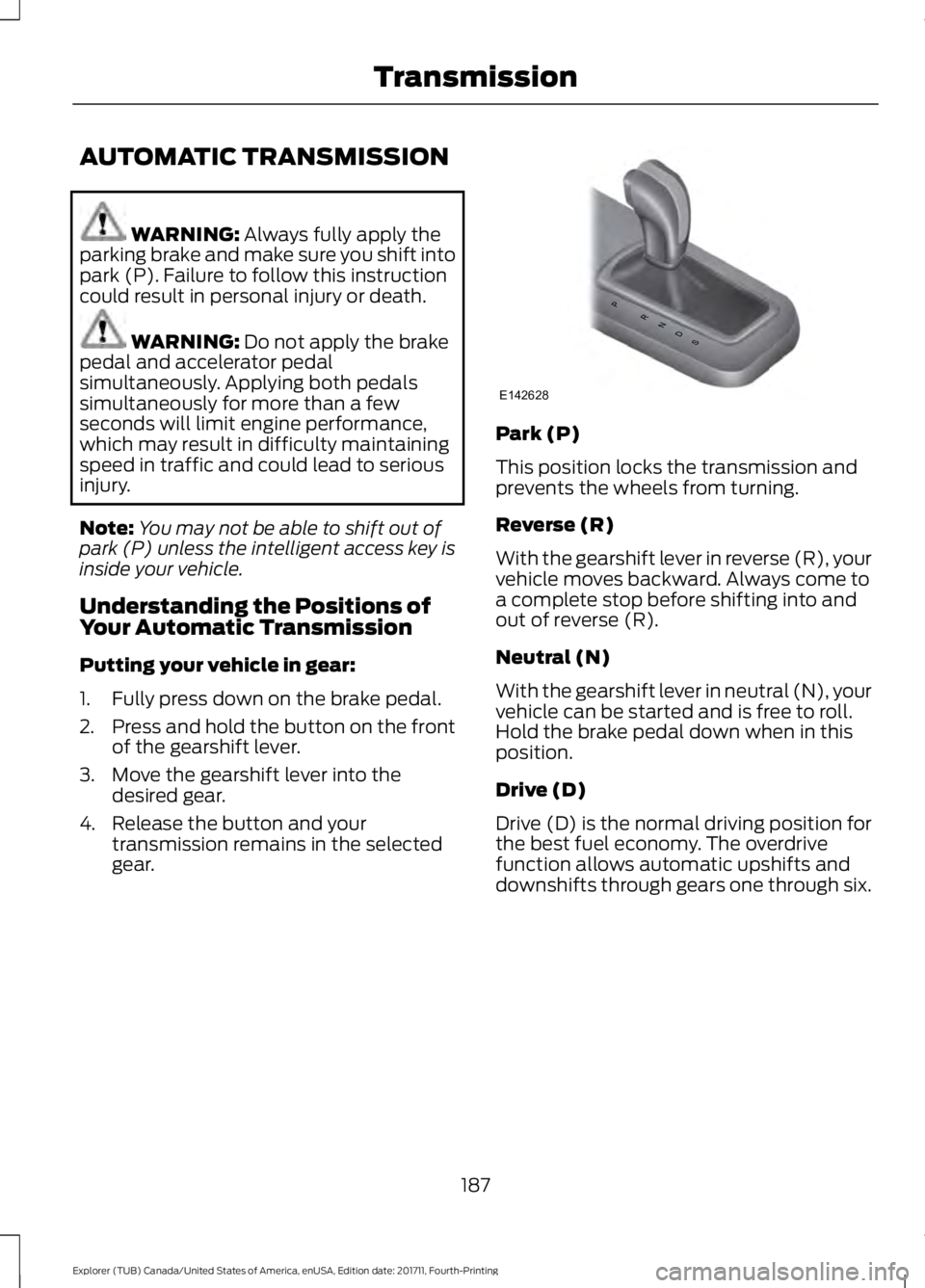 FORD EXPLORER 2018 Owners Manual AUTOMATIC TRANSMISSION
WARNING: Always fully apply the
parking brake and make sure you shift into
park (P). Failure to follow this instruction
could result in personal injury or death. WARNING:
Do no FORD EXPLORER 2018 Owners Manual AUTOMATIC TRANSMISSION
WARNING: Always fully apply the
parking brake and make sure you shift into
park (P). Failure to follow this instruction
could result in personal injury or death. WARNING:
Do no