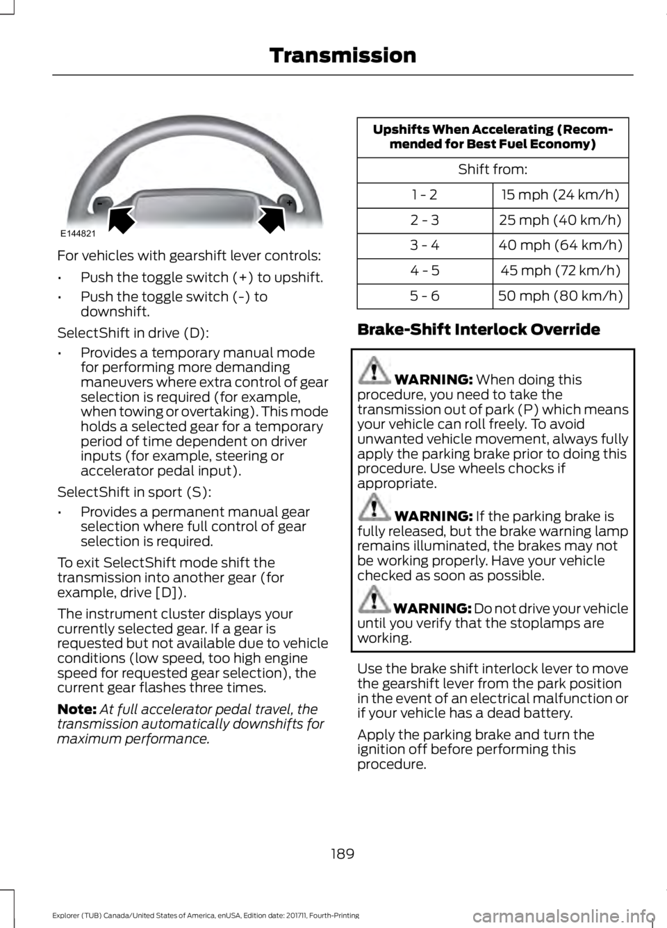 FORD EXPLORER 2018 Owners Manual For vehicles with gearshift lever controls:
•
Push the toggle switch (+) to upshift.
• Push the toggle switch (-) to
downshift.
SelectShift in drive (D):
• Provides a temporary manual mode
for p FORD EXPLORER 2018 Owners Manual For vehicles with gearshift lever controls:
•
Push the toggle switch (+) to upshift.
• Push the toggle switch (-) to
downshift.
SelectShift in drive (D):
• Provides a temporary manual mode
for p