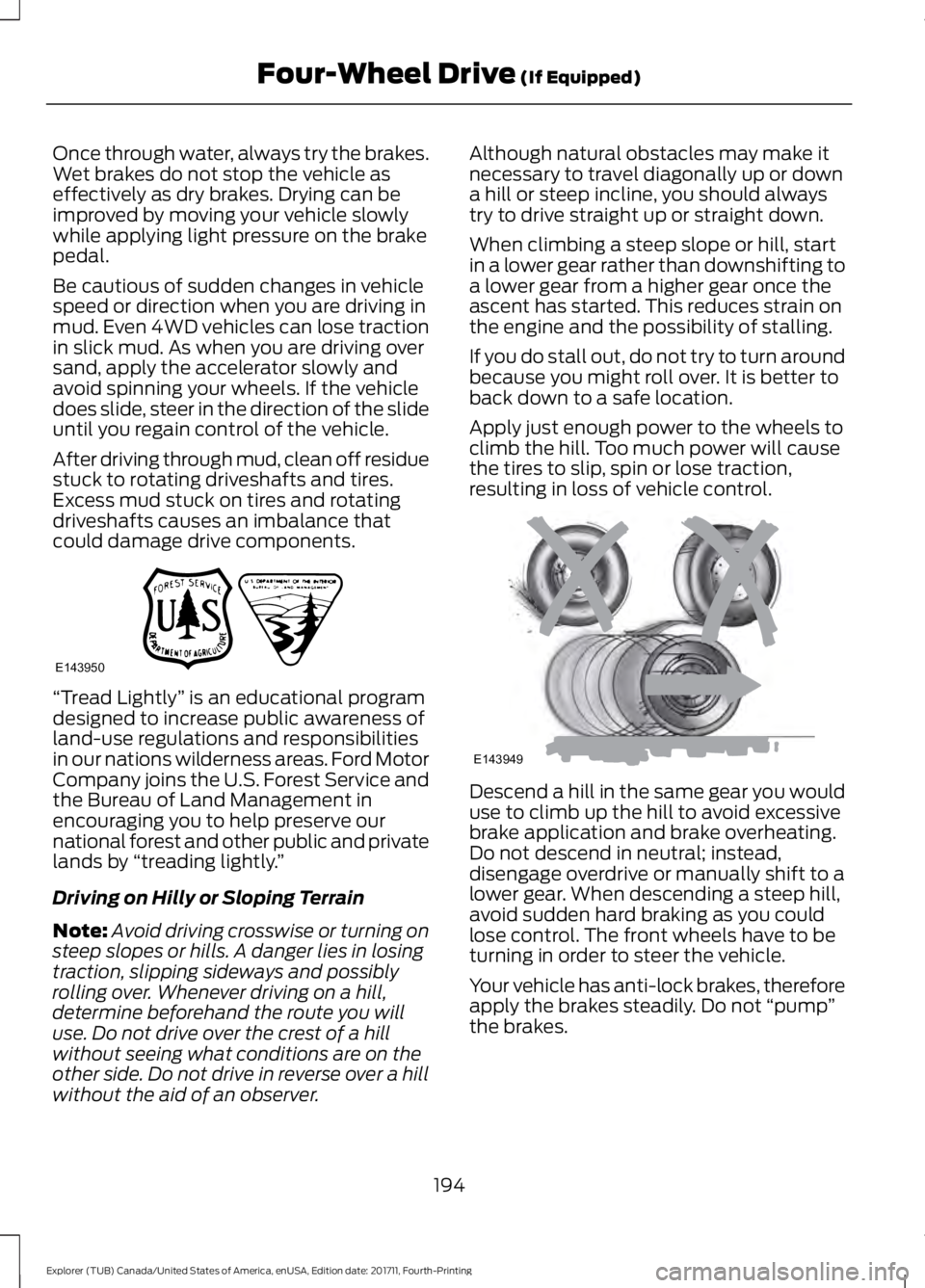 FORD EXPLORER 2018 Owners Manual Once through water, always try the brakes.
Wet brakes do not stop the vehicle as
effectively as dry brakes. Drying can be
improved by moving your vehicle slowly
while applying light pressure on the br FORD EXPLORER 2018 Owners Manual Once through water, always try the brakes.
Wet brakes do not stop the vehicle as
effectively as dry brakes. Drying can be
improved by moving your vehicle slowly
while applying light pressure on the br