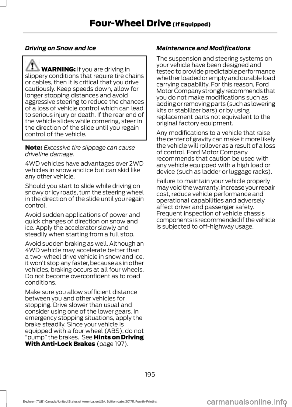 FORD EXPLORER 2018 Owners Manual Driving on Snow and Ice
WARNING: If you are driving in
slippery conditions that require tire chains
or cables, then it is critical that you drive
cautiously. Keep speeds down, allow for
longer stoppin FORD EXPLORER 2018 Owners Manual Driving on Snow and Ice
WARNING: If you are driving in
slippery conditions that require tire chains
or cables, then it is critical that you drive
cautiously. Keep speeds down, allow for
longer stoppin