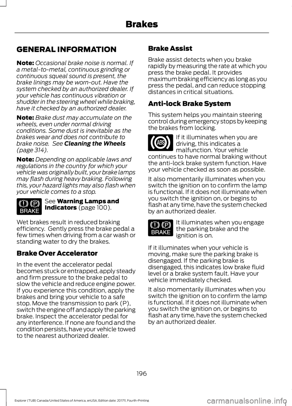 FORD EXPLORER 2018 Owners Manual GENERAL INFORMATION
Note:
Occasional brake noise is normal. If
a metal-to-metal, continuous grinding or
continuous squeal sound is present, the
brake linings may be worn-out. Have the
system checked b FORD EXPLORER 2018 Owners Manual GENERAL INFORMATION
Note:
Occasional brake noise is normal. If
a metal-to-metal, continuous grinding or
continuous squeal sound is present, the
brake linings may be worn-out. Have the
system checked b