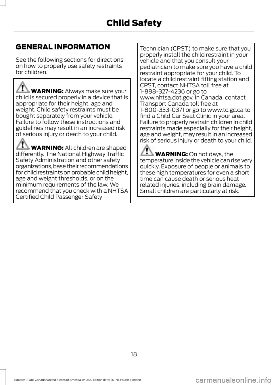 FORD EXPLORER 2018  Owners Manual GENERAL INFORMATION
See the following sections for directions
on how to properly use safety restraints
for children.
WARNING: Always make sure your
child is secured properly in a device that is
approp