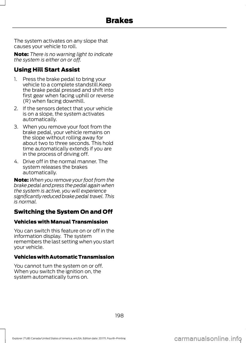 FORD EXPLORER 2018 Owners Manual The system activates on any slope that
causes your vehicle to roll.
Note:
There is no warning light to indicate
the system is either on or off.
Using Hill Start Assist
1. Press the brake pedal to brin FORD EXPLORER 2018 Owners Manual The system activates on any slope that
causes your vehicle to roll.
Note:
There is no warning light to indicate
the system is either on or off.
Using Hill Start Assist
1. Press the brake pedal to brin