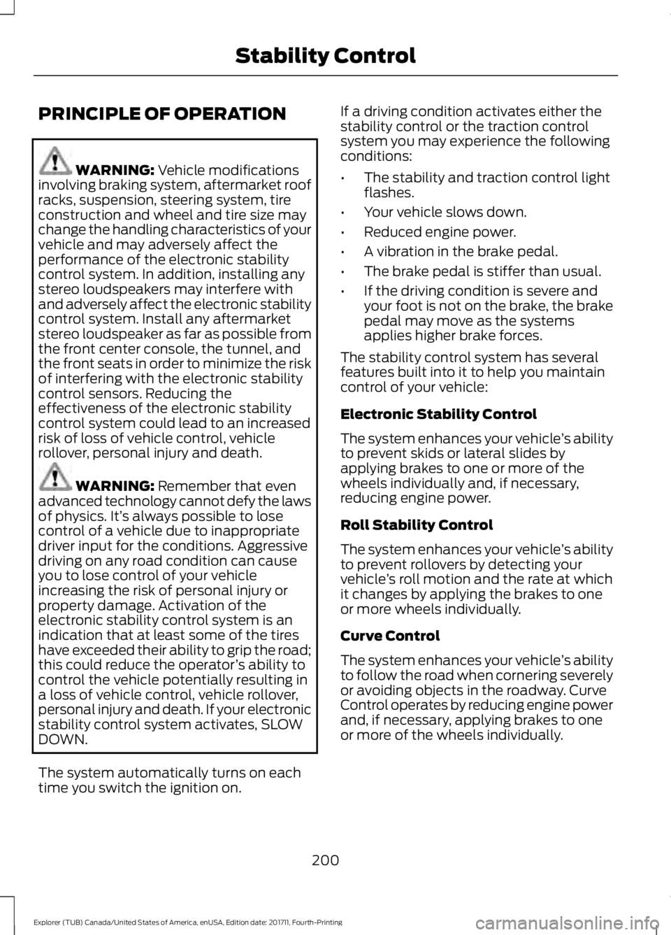 FORD EXPLORER 2018 Owners Manual PRINCIPLE OF OPERATION
WARNING: Vehicle modifications
involving braking system, aftermarket roof
racks, suspension, steering system, tire
construction and wheel and tire size may
change the handling c FORD EXPLORER 2018 Owners Manual PRINCIPLE OF OPERATION
WARNING: Vehicle modifications
involving braking system, aftermarket roof
racks, suspension, steering system, tire
construction and wheel and tire size may
change the handling c
