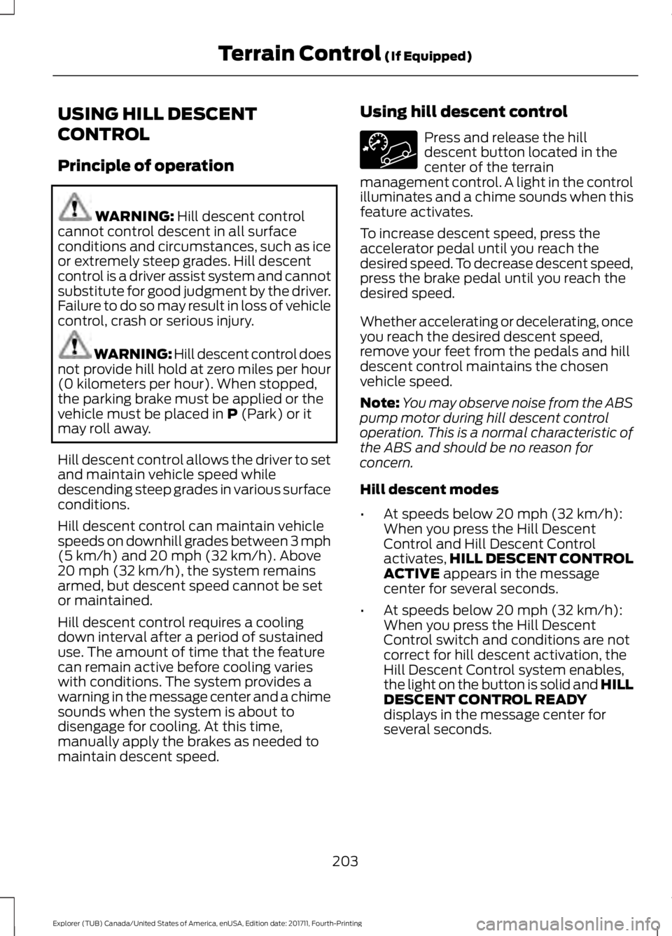 FORD EXPLORER 2018 Owners Manual USING HILL DESCENT
CONTROL
Principle of operation
WARNING: Hill descent control
cannot control descent in all surface
conditions and circumstances, such as ice
or extremely steep grades. Hill descent
FORD EXPLORER 2018 Owners Manual USING HILL DESCENT
CONTROL
Principle of operation
WARNING: Hill descent control
cannot control descent in all surface
conditions and circumstances, such as ice
or extremely steep grades. Hill descent