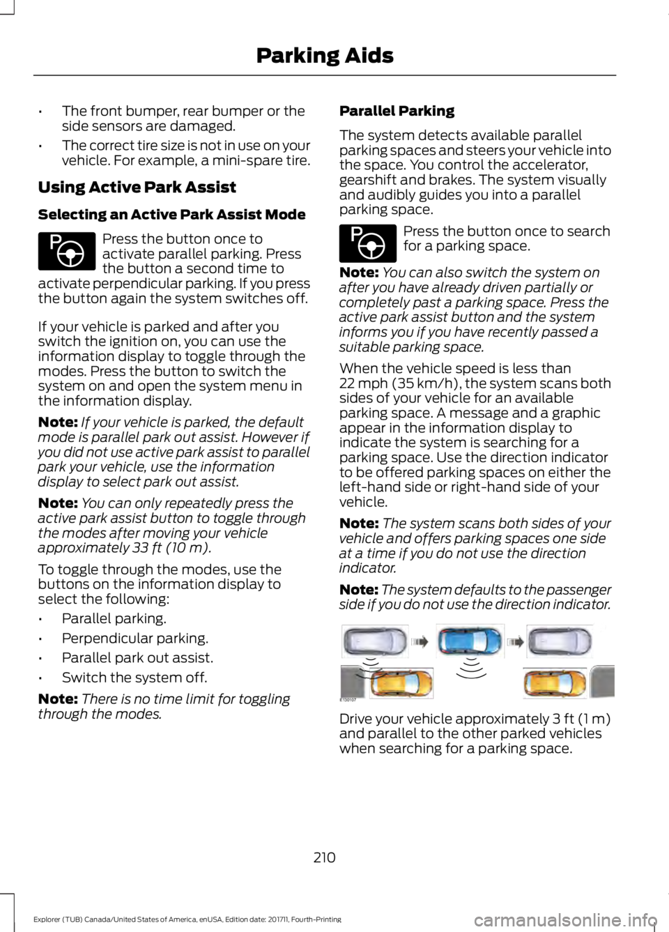 FORD EXPLORER 2018 Owners Manual •
The front bumper, rear bumper or the
side sensors are damaged.
• The correct tire size is not in use on your
vehicle. For example, a mini-spare tire.
Using Active Park Assist
Selecting an Active FORD EXPLORER 2018 Owners Manual •
The front bumper, rear bumper or the
side sensors are damaged.
• The correct tire size is not in use on your
vehicle. For example, a mini-spare tire.
Using Active Park Assist
Selecting an Active