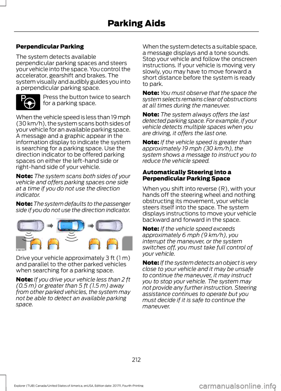 FORD EXPLORER 2018 Owners Manual Perpendicular Parking
The system detects available
perpendicular parking spaces and steers
your vehicle into the space. You control the
accelerator, gearshift and brakes. The
system visually and audib FORD EXPLORER 2018 Owners Manual Perpendicular Parking
The system detects available
perpendicular parking spaces and steers
your vehicle into the space. You control the
accelerator, gearshift and brakes. The
system visually and audib