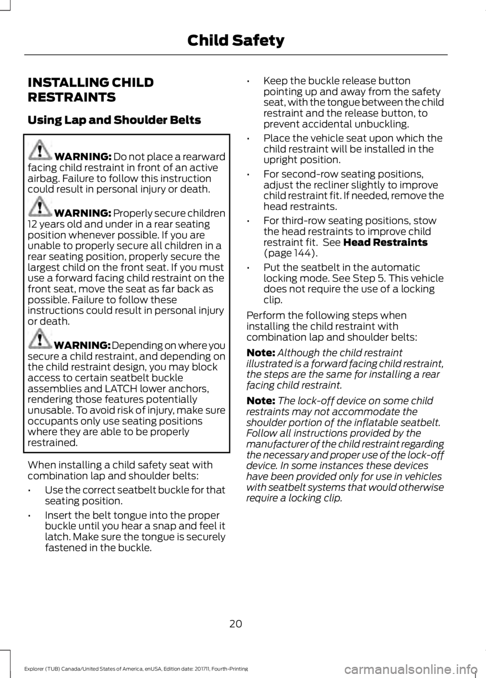 FORD EXPLORER 2018 Owners Manual INSTALLING CHILD
RESTRAINTS
Using Lap and Shoulder Belts
WARNING: Do not place a rearward
facing child restraint in front of an active
airbag. Failure to follow this instruction
could result in person FORD EXPLORER 2018 Owners Manual INSTALLING CHILD
RESTRAINTS
Using Lap and Shoulder Belts
WARNING: Do not place a rearward
facing child restraint in front of an active
airbag. Failure to follow this instruction
could result in person