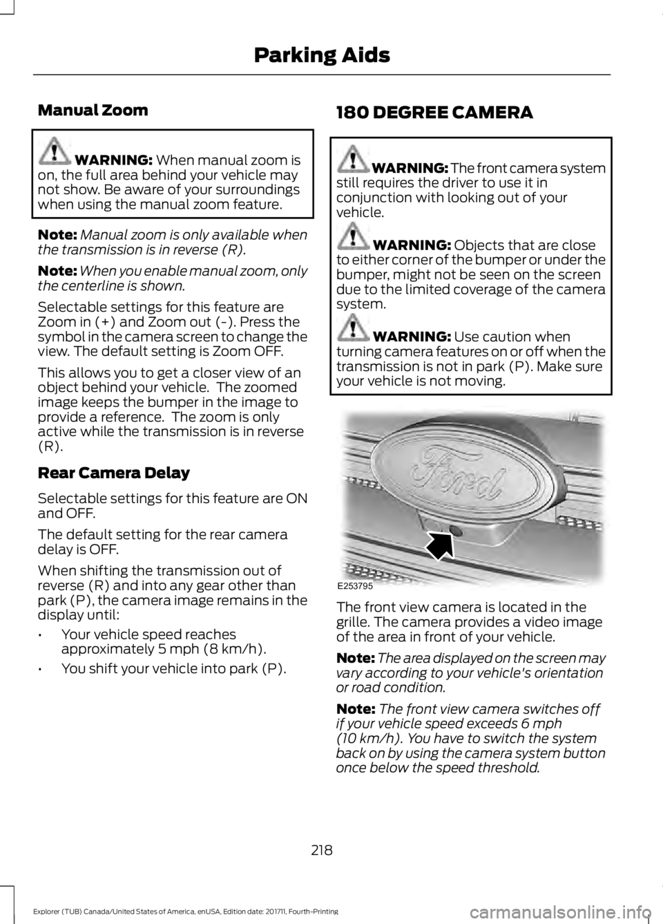 FORD EXPLORER 2018 Owners Manual Manual Zoom
WARNING: When manual zoom is
on, the full area behind your vehicle may
not show. Be aware of your surroundings
when using the manual zoom feature.
Note: Manual zoom is only available when
FORD EXPLORER 2018 Owners Manual Manual Zoom
WARNING: When manual zoom is
on, the full area behind your vehicle may
not show. Be aware of your surroundings
when using the manual zoom feature.
Note: Manual zoom is only available when