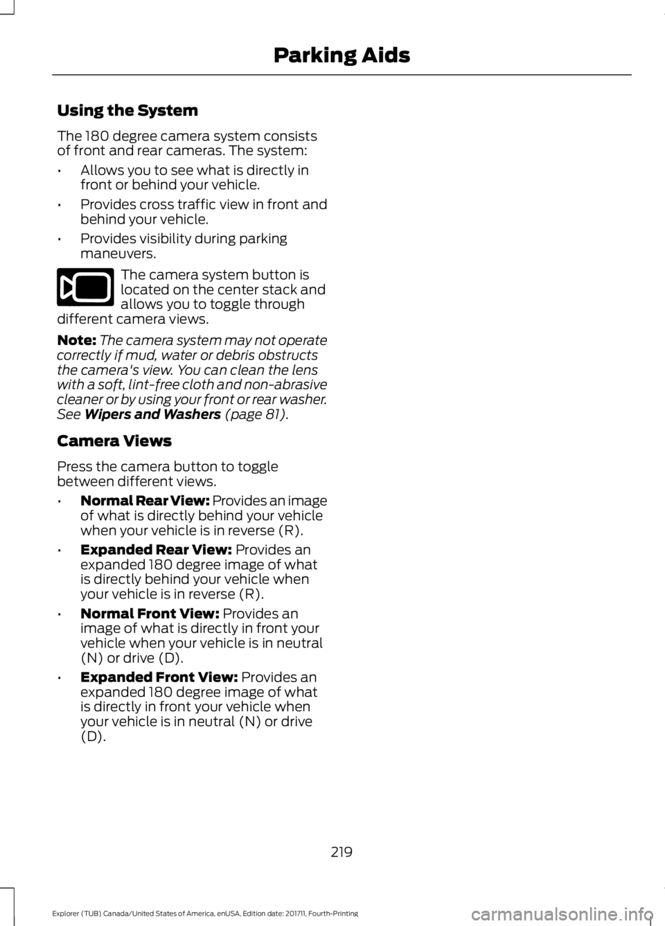 FORD EXPLORER 2018 Owners Manual Using the System
The 180 degree camera system consists
of front and rear cameras. The system:
•
Allows you to see what is directly in
front or behind your vehicle.
• Provides cross traffic view in FORD EXPLORER 2018 Owners Manual Using the System
The 180 degree camera system consists
of front and rear cameras. The system:
•
Allows you to see what is directly in
front or behind your vehicle.
• Provides cross traffic view in