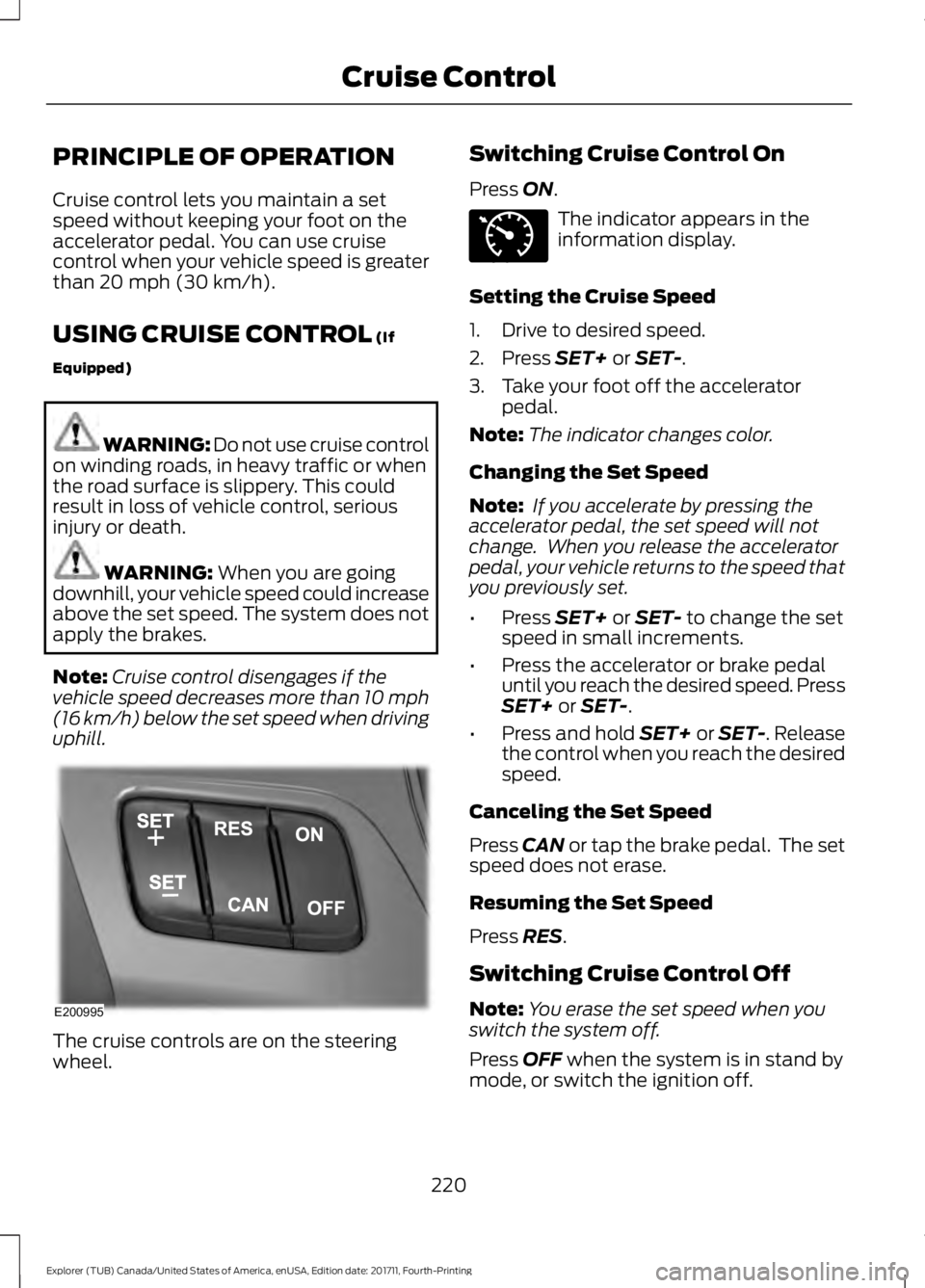 FORD EXPLORER 2018 Owners Manual PRINCIPLE OF OPERATION
Cruise control lets you maintain a set
speed without keeping your foot on the
accelerator pedal. You can use cruise
control when your vehicle speed is greater
than 20 mph (30 km FORD EXPLORER 2018 Owners Manual PRINCIPLE OF OPERATION
Cruise control lets you maintain a set
speed without keeping your foot on the
accelerator pedal. You can use cruise
control when your vehicle speed is greater
than 20 mph (30 km