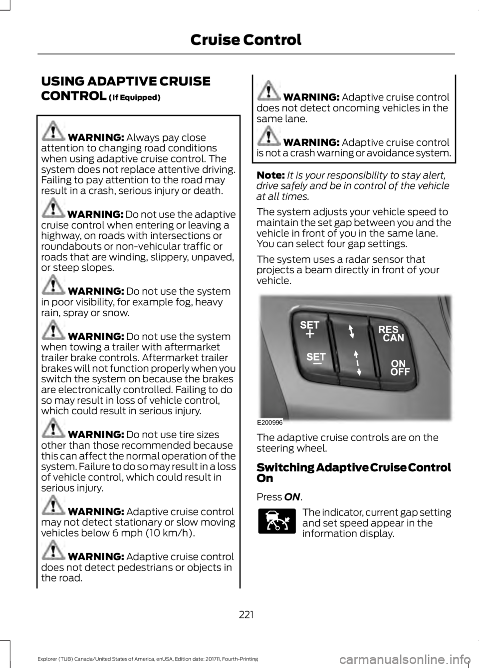 FORD EXPLORER 2018  Owners Manual USING ADAPTIVE CRUISE
CONTROL (If Equipped)
WARNING: 
Always pay close
attention to changing road conditions
when using adaptive cruise control. The
system does not replace attentive driving.
Failing 