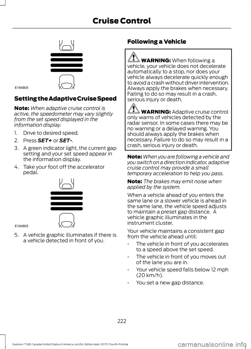 FORD EXPLORER 2018 Owners Manual Setting the Adaptive Cruise Speed
Note:
When adaptive cruise control is
active, the speedometer may vary slightly
from the set speed displayed in the
information display.
1. Drive to desired speed.
2. FORD EXPLORER 2018 Owners Manual Setting the Adaptive Cruise Speed
Note:
When adaptive cruise control is
active, the speedometer may vary slightly
from the set speed displayed in the
information display.
1. Drive to desired speed.
2.