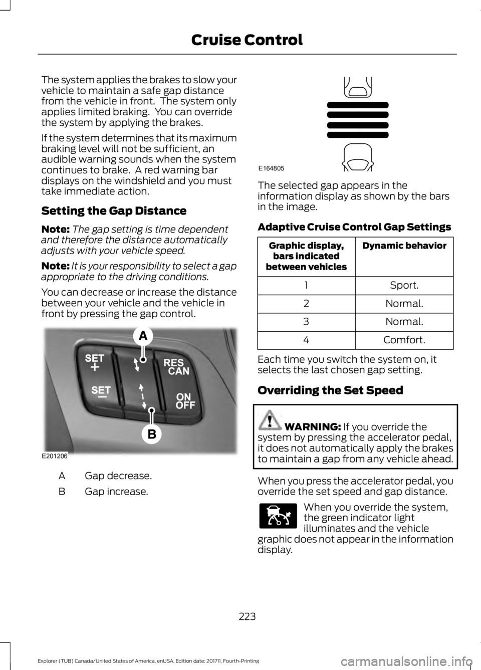 FORD EXPLORER 2018 Owners Manual The system applies the brakes to slow your
vehicle to maintain a safe gap distance
from the vehicle in front. The system only
applies limited braking. You can override
the system by applying the bra FORD EXPLORER 2018 Owners Manual The system applies the brakes to slow your
vehicle to maintain a safe gap distance
from the vehicle in front. The system only
applies limited braking. You can override
the system by applying the bra