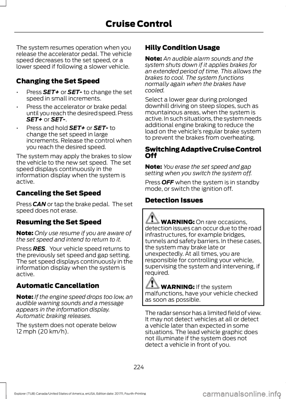 FORD EXPLORER 2018  Owners Manual The system resumes operation when you
release the accelerator pedal. The vehicle
speed decreases to the set speed, or a
lower speed if following a slower vehicle.
Changing the Set Speed
•
Press SET+