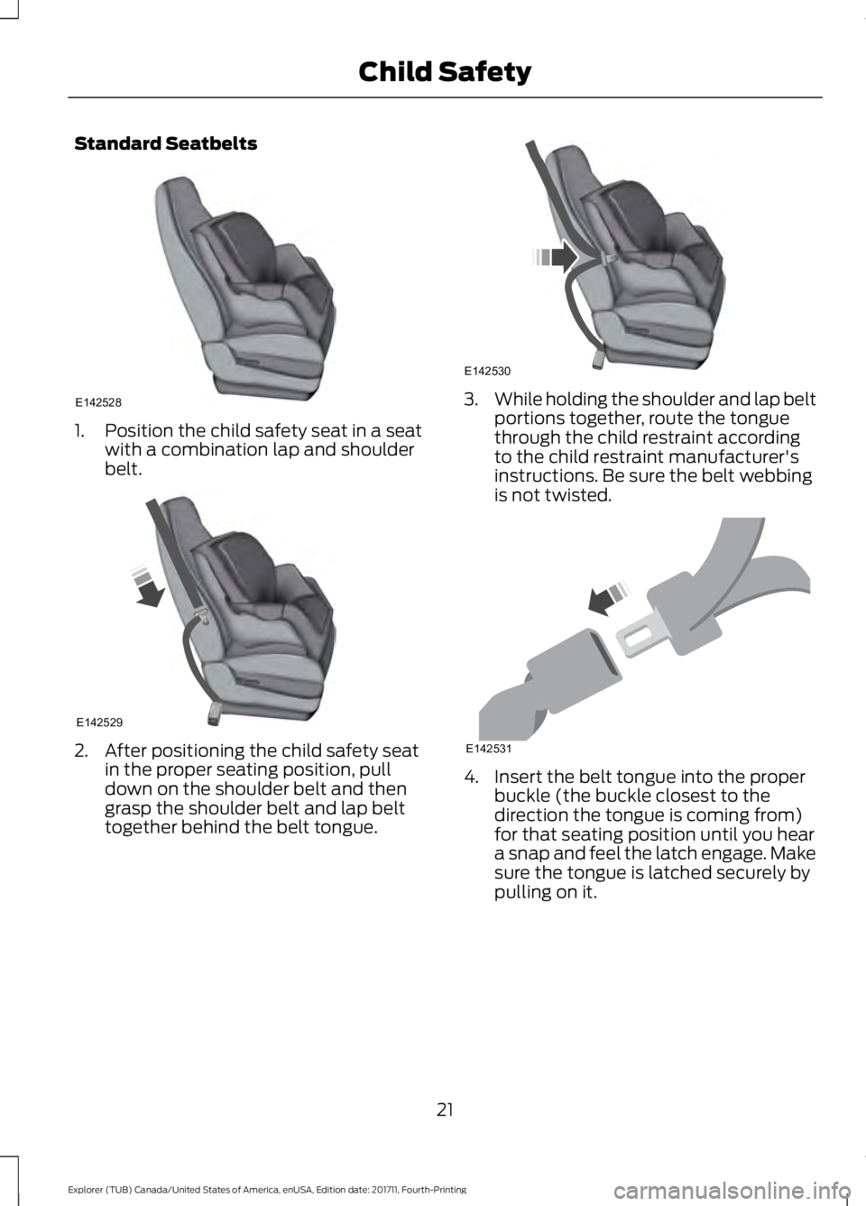 FORD EXPLORER 2018 Owners Manual Standard Seatbelts
1. Position the child safety seat in a seat
with a combination lap and shoulder
belt. 2. After positioning the child safety seat
in the proper seating position, pull
down on the sho FORD EXPLORER 2018 Owners Manual Standard Seatbelts
1. Position the child safety seat in a seat
with a combination lap and shoulder
belt. 2. After positioning the child safety seat
in the proper seating position, pull
down on the sho