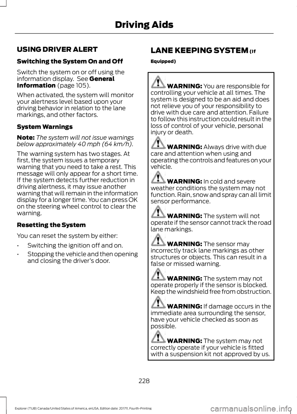 FORD EXPLORER 2018 Owners Manual USING DRIVER ALERT
Switching the System On and Off
Switch the system on or off using the
information display. See General
Information (page 105).
When activated, the system will monitor
your alertnes FORD EXPLORER 2018 Owners Manual USING DRIVER ALERT
Switching the System On and Off
Switch the system on or off using the
information display. See General
Information (page 105).
When activated, the system will monitor
your alertnes