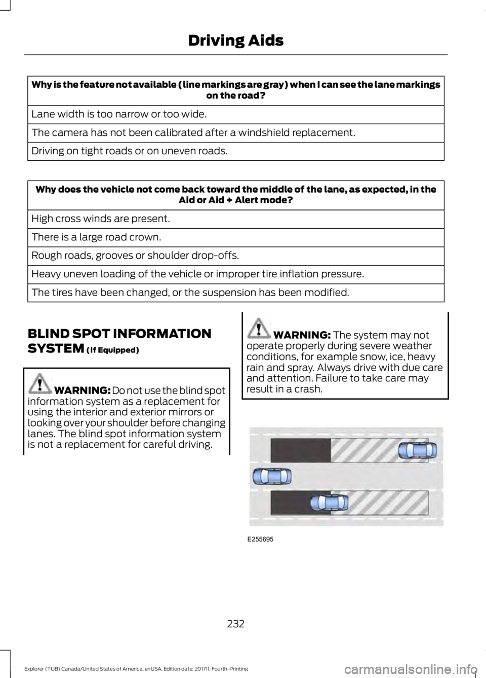 FORD EXPLORER 2018  Owners Manual Why is the feature not available (line markings are gray) when I can see the lane markings
on the road?
Lane width is too narrow or too wide.
The camera has not been calibrated after a windshield repl