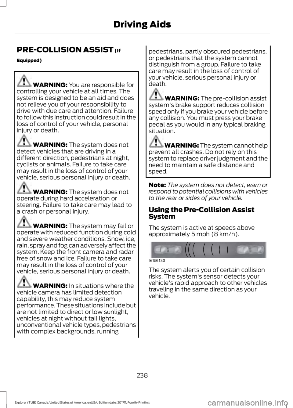 FORD EXPLORER 2018 Owners Manual PRE-COLLISION ASSIST (If
Equipped) WARNING:
You are responsible for
controlling your vehicle at all times. The
system is designed to be an aid and does
not relieve you of your responsibility to
drive FORD EXPLORER 2018 Owners Manual PRE-COLLISION ASSIST (If
Equipped) WARNING:
You are responsible for
controlling your vehicle at all times. The
system is designed to be an aid and does
not relieve you of your responsibility to
drive