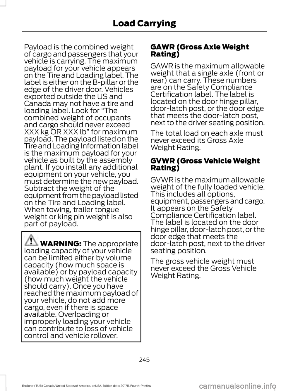 FORD EXPLORER 2018 Owners Manual Payload is the combined weight
of cargo and passengers that your
vehicle is carrying. The maximum
payload for your vehicle appears
on the Tire and Loading label. The
label is either on the B-pillar or FORD EXPLORER 2018 Owners Manual Payload is the combined weight
of cargo and passengers that your
vehicle is carrying. The maximum
payload for your vehicle appears
on the Tire and Loading label. The
label is either on the B-pillar or