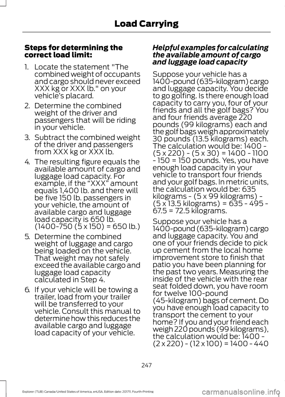 FORD EXPLORER 2018 Owners Manual Steps for determining the
correct load limit:
1. Locate the statement "The
combined weight of occupants
and cargo should never exceed
XXX kg or XXX lb." on your
vehicle ’s placard.
2. Determ FORD EXPLORER 2018 Owners Manual Steps for determining the
correct load limit:
1. Locate the statement "The
combined weight of occupants
and cargo should never exceed
XXX kg or XXX lb." on your
vehicle ’s placard.
2. Determ