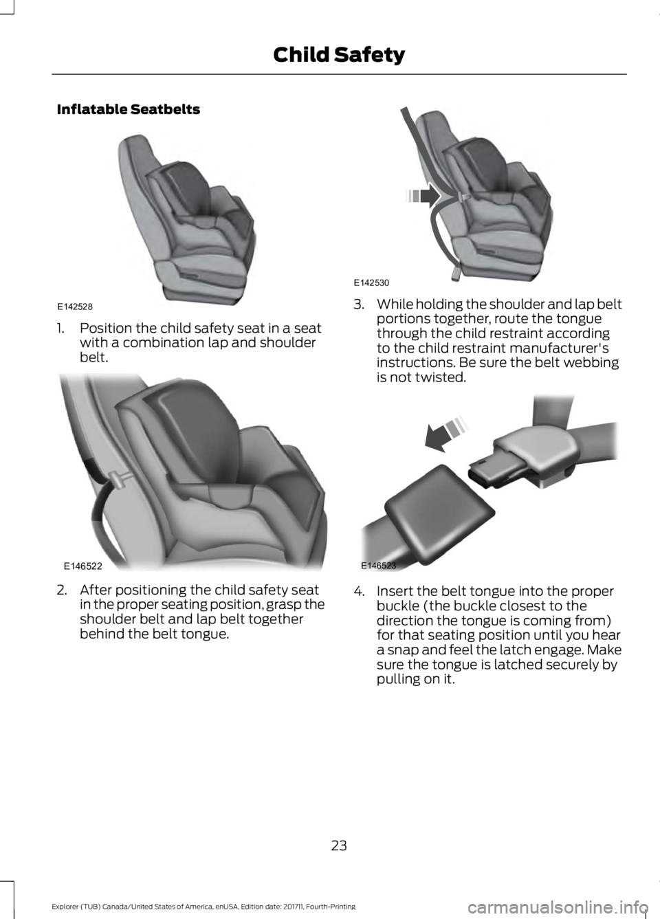 FORD EXPLORER 2018 Owners Manual Inflatable Seatbelts
1. Position the child safety seat in a seat
with a combination lap and shoulder
belt. 2. After positioning the child safety seat
in the proper seating position, grasp the
shoulder FORD EXPLORER 2018 Owners Manual Inflatable Seatbelts
1. Position the child safety seat in a seat
with a combination lap and shoulder
belt. 2. After positioning the child safety seat
in the proper seating position, grasp the
shoulder