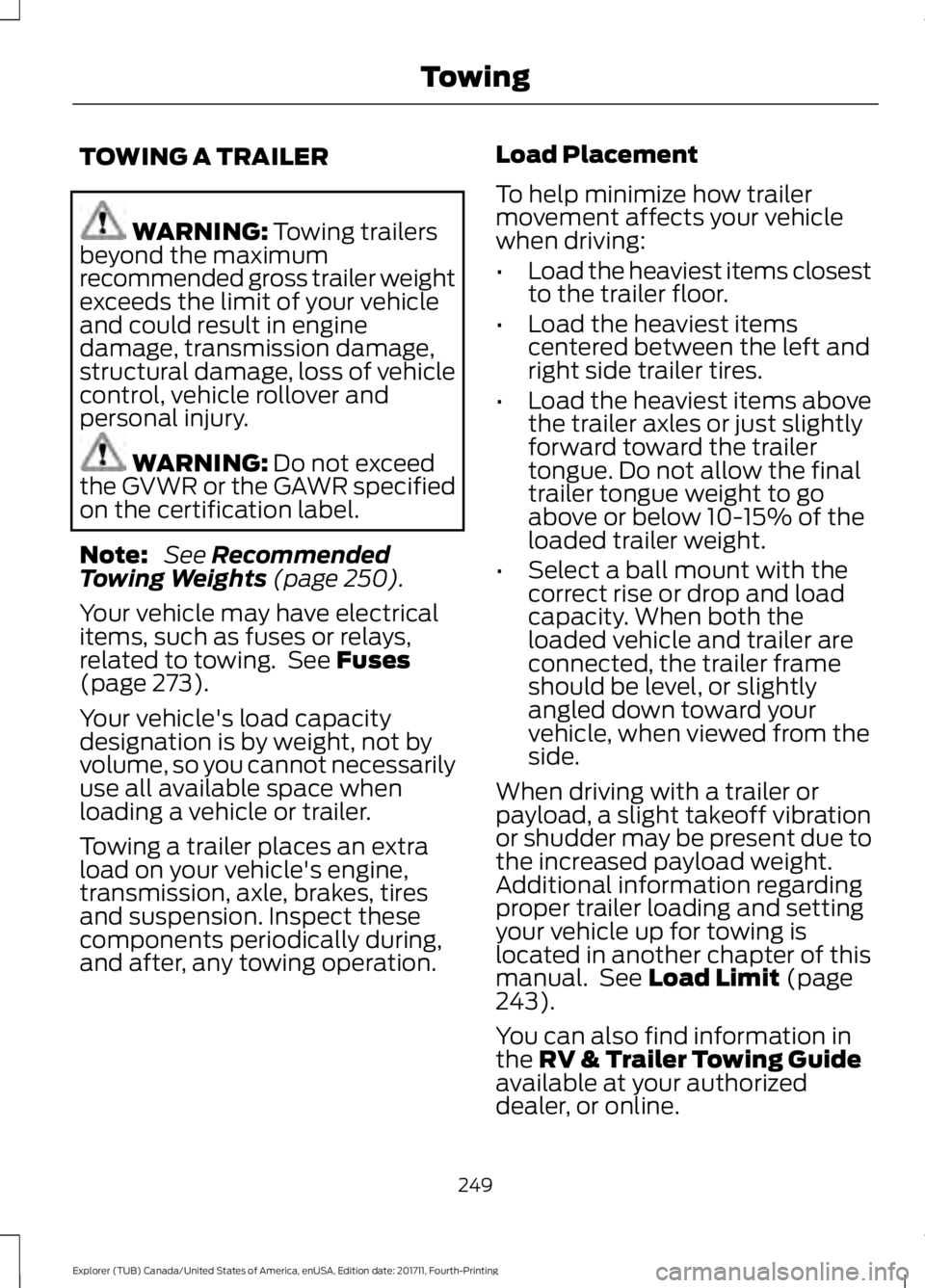 FORD EXPLORER 2018 Owners Manual TOWING A TRAILER
WARNING: Towing trailers
beyond the maximum
recommended gross trailer weight
exceeds the limit of your vehicle
and could result in engine
damage, transmission damage,
structural damag FORD EXPLORER 2018 Owners Manual TOWING A TRAILER
WARNING: Towing trailers
beyond the maximum
recommended gross trailer weight
exceeds the limit of your vehicle
and could result in engine
damage, transmission damage,
structural damag