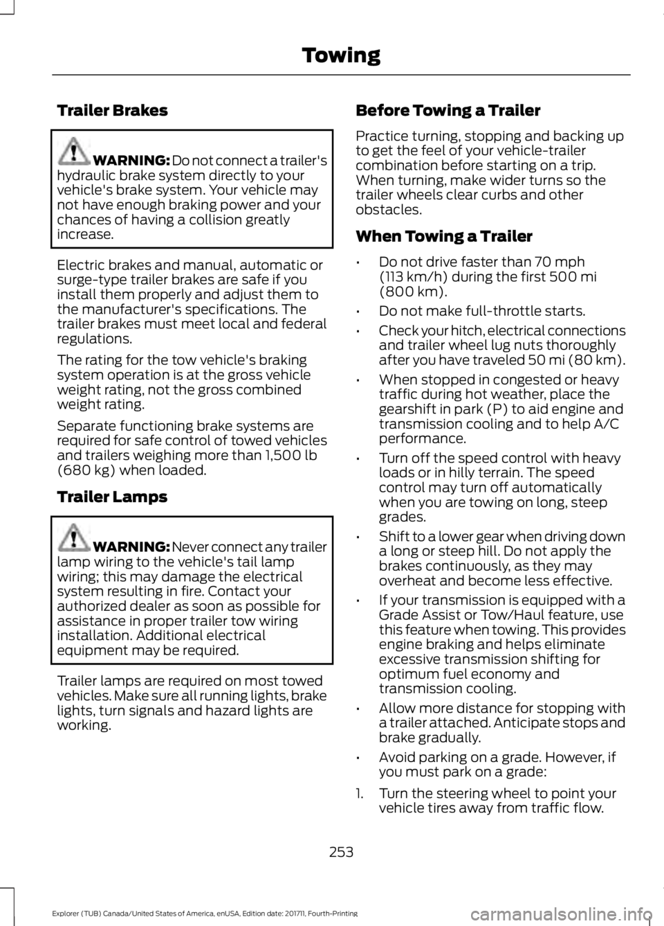 FORD EXPLORER 2018 Owners Manual Trailer Brakes
WARNING: Do not connect a trailer's
hydraulic brake system directly to your
vehicle's brake system. Your vehicle may
not have enough braking power and your
chances of having a c FORD EXPLORER 2018 Owners Manual Trailer Brakes
WARNING: Do not connect a trailer's
hydraulic brake system directly to your
vehicle's brake system. Your vehicle may
not have enough braking power and your
chances of having a c