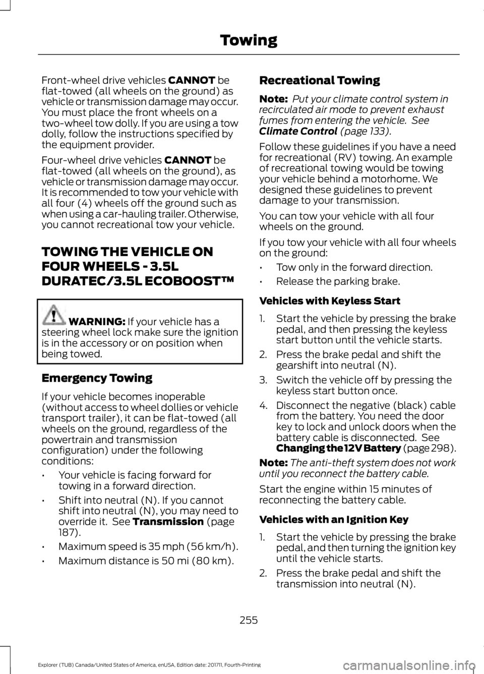 FORD EXPLORER 2018 Owners Manual Front-wheel drive vehicles CANNOT be
flat-towed (all wheels on the ground) as
vehicle or transmission damage may occur.
You must place the front wheels on a
two-wheel tow dolly. If you are using a tow FORD EXPLORER 2018 Owners Manual Front-wheel drive vehicles CANNOT be
flat-towed (all wheels on the ground) as
vehicle or transmission damage may occur.
You must place the front wheels on a
two-wheel tow dolly. If you are using a tow