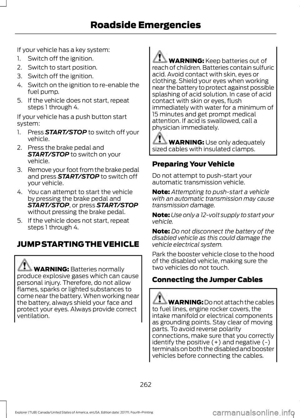 FORD EXPLORER 2018  Owners Manual If your vehicle has a key system:
1. Switch off the ignition.
2. Switch to start position.
3. Switch off the ignition.
4.
Switch on the ignition to re-enable the
fuel pump.
5. If the vehicle does not 