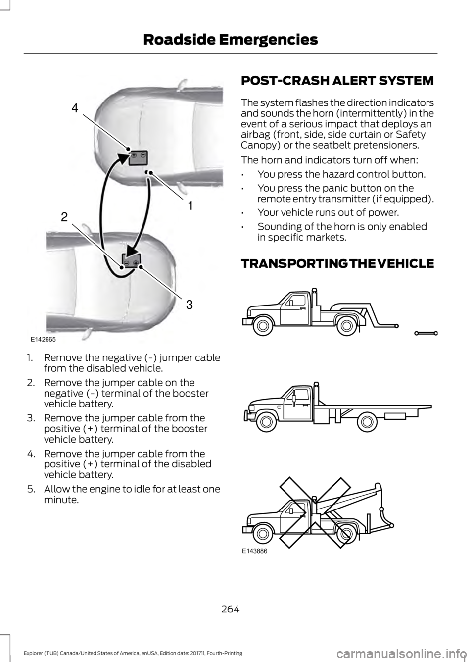 FORD EXPLORER 2018  Owners Manual 1. Remove the negative (-) jumper cable
from the disabled vehicle.
2. Remove the jumper cable on the negative (-) terminal of the booster
vehicle battery.
3. Remove the jumper cable from the positive 