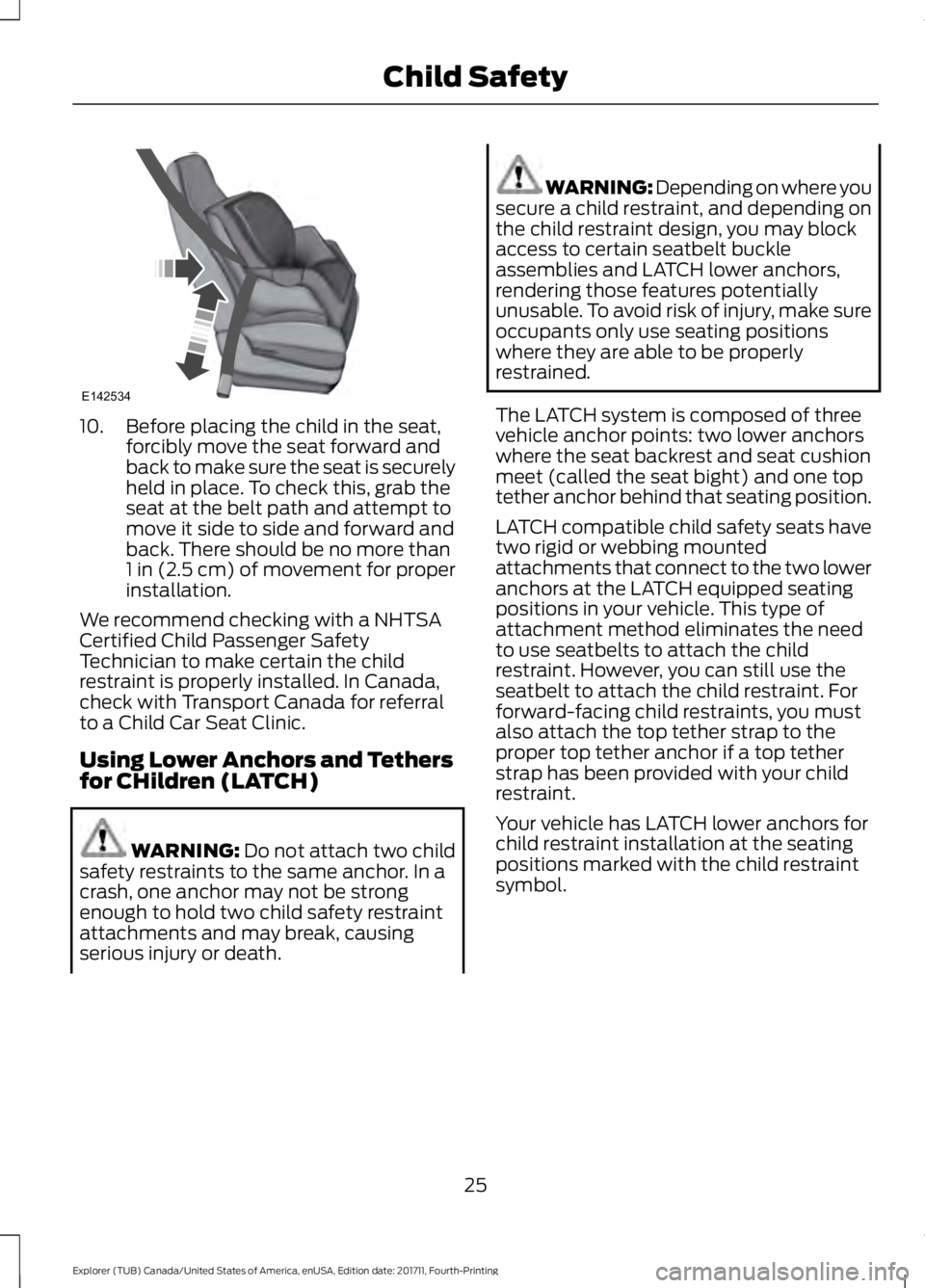 FORD EXPLORER 2018 Owners Manual 10. Before placing the child in the seat,
forcibly move the seat forward and
back to make sure the seat is securely
held in place. To check this, grab the
seat at the belt path and attempt to
move it FORD EXPLORER 2018 Owners Manual 10. Before placing the child in the seat,
forcibly move the seat forward and
back to make sure the seat is securely
held in place. To check this, grab the
seat at the belt path and attempt to
move it
