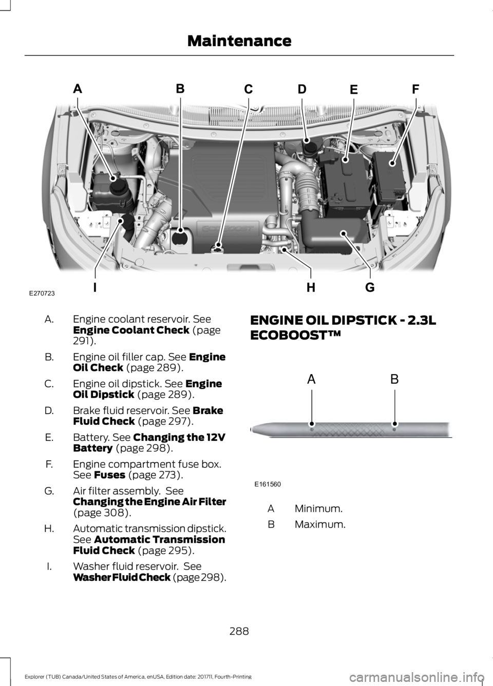 FORD EXPLORER 2018  Owners Manual Engine coolant reservoir. See
Engine Coolant Check (page
291).
A.
Engine oil filler cap.
 See Engine
Oil Check (page 289).
B.
Engine oil dipstick.
 See Engine
Oil Dipstick (page 289).
C.
Brake fluid r