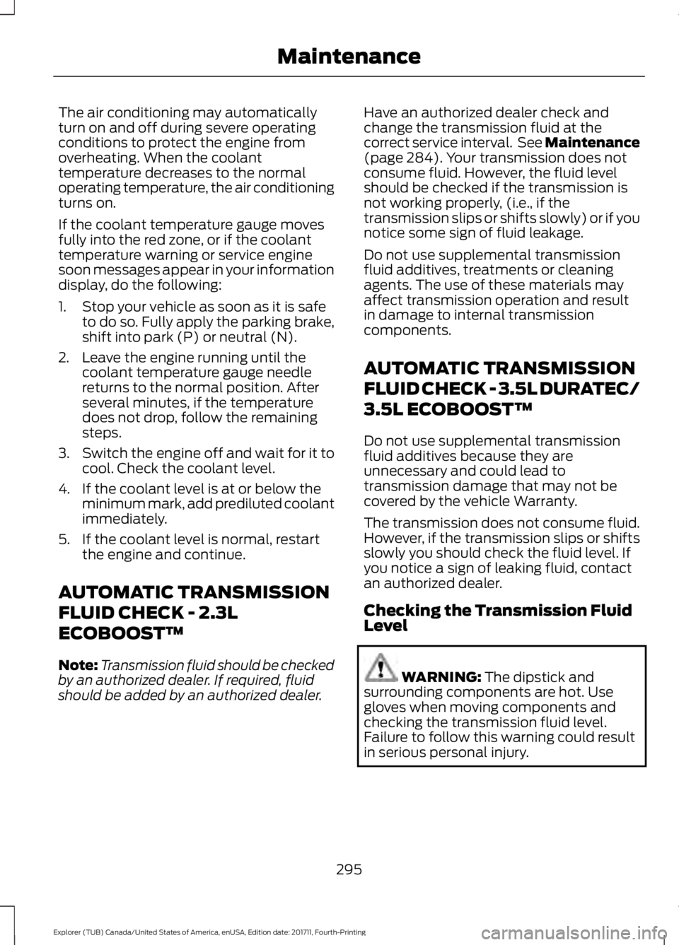 FORD EXPLORER 2018 Owners Manual The air conditioning may automatically
turn on and off during severe operating
conditions to protect the engine from
overheating. When the coolant
temperature decreases to the normal
operating tempera FORD EXPLORER 2018 Owners Manual The air conditioning may automatically
turn on and off during severe operating
conditions to protect the engine from
overheating. When the coolant
temperature decreases to the normal
operating tempera