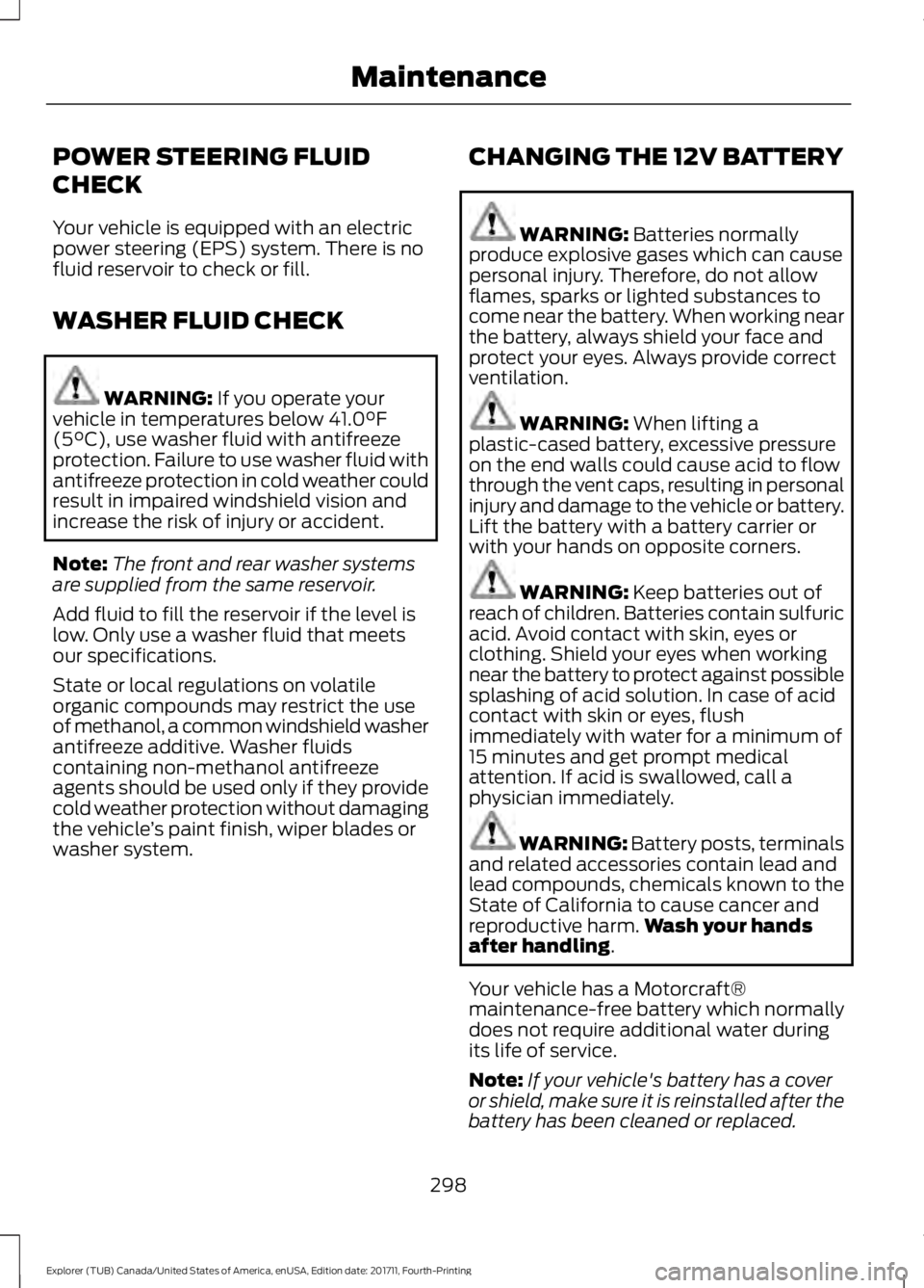 FORD EXPLORER 2018 Owners Manual POWER STEERING FLUID
CHECK
Your vehicle is equipped with an electric
power steering (EPS) system. There is no
fluid reservoir to check or fill.
WASHER FLUID CHECK
WARNING: If you operate your
vehicle FORD EXPLORER 2018 Owners Manual POWER STEERING FLUID
CHECK
Your vehicle is equipped with an electric
power steering (EPS) system. There is no
fluid reservoir to check or fill.
WASHER FLUID CHECK
WARNING: If you operate your
vehicle