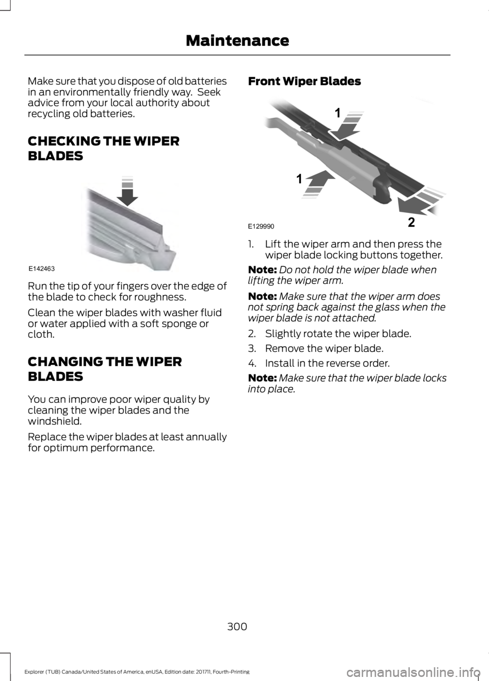 FORD EXPLORER 2018  Owners Manual Make sure that you dispose of old batteries
in an environmentally friendly way.  Seek
advice from your local authority about
recycling old batteries.
CHECKING THE WIPER
BLADES
Run the tip of your fing