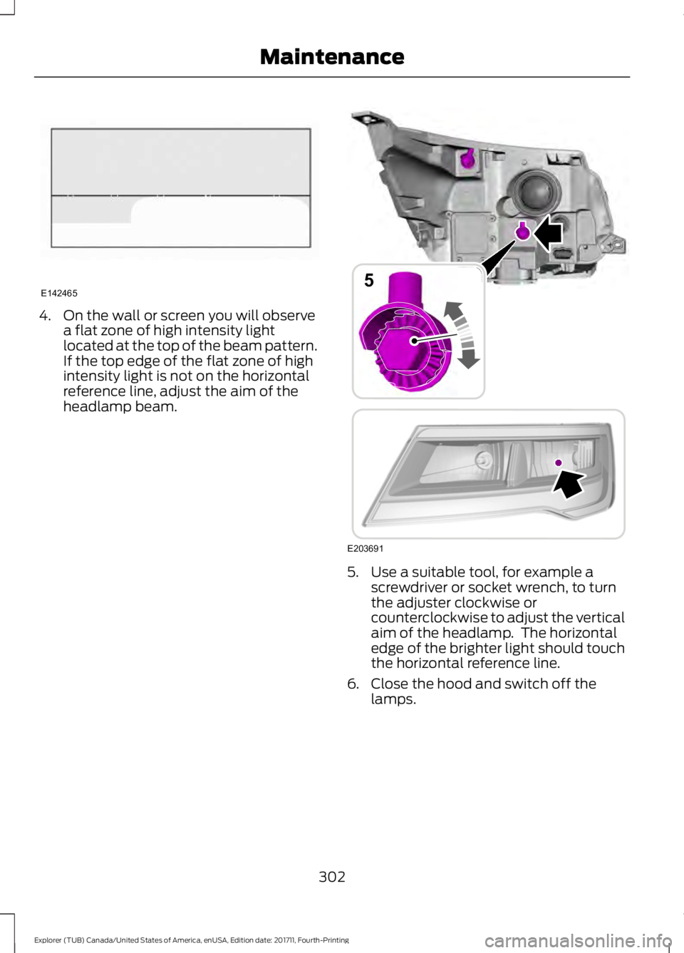 FORD EXPLORER 2018 Owners Manual 4. On the wall or screen you will observe
a flat zone of high intensity light
located at the top of the beam pattern.
If the top edge of the flat zone of high
intensity light is not on the horizontal
FORD EXPLORER 2018 Owners Manual 4. On the wall or screen you will observe
a flat zone of high intensity light
located at the top of the beam pattern.
If the top edge of the flat zone of high
intensity light is not on the horizontal