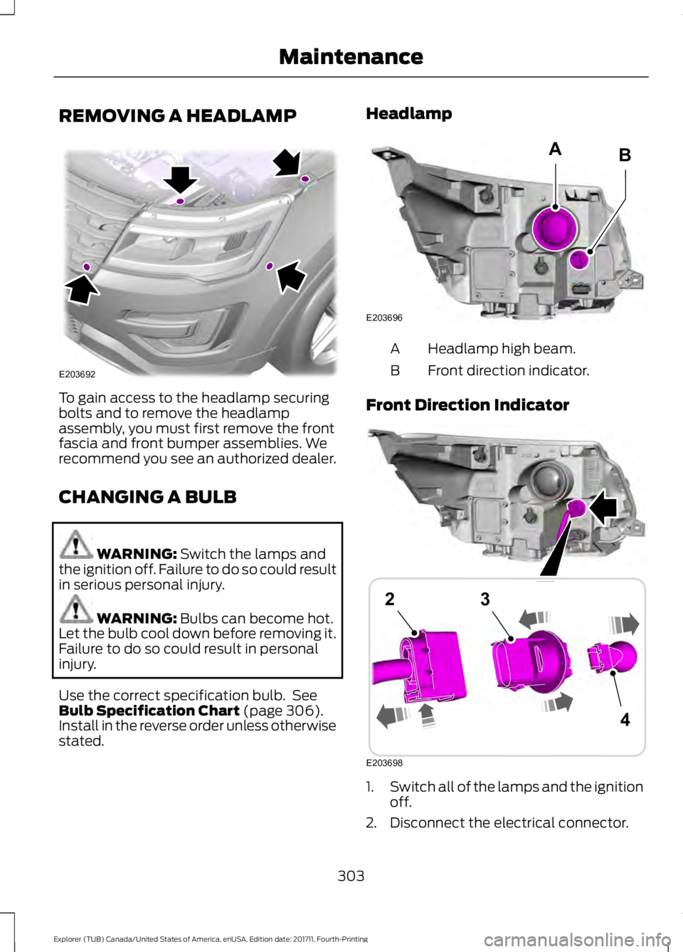 FORD EXPLORER 2018  Owners Manual REMOVING A HEADLAMP
To gain access to the headlamp securing
bolts and to remove the headlamp
assembly, you must first remove the front
fascia and front bumper assemblies. We
recommend you see an autho