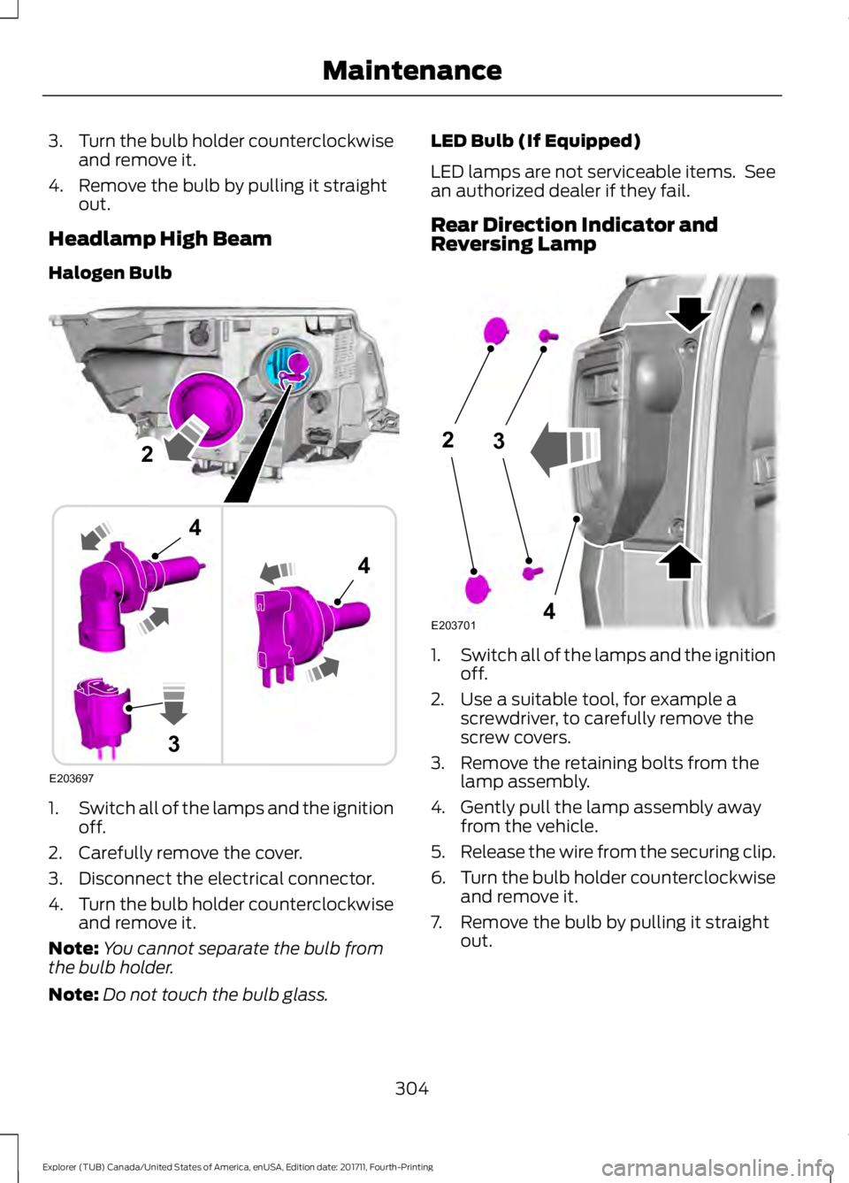 FORD EXPLORER 2018  Owners Manual 3.
Turn the bulb holder counterclockwise
and remove it.
4. Remove the bulb by pulling it straight out.
Headlamp High Beam
Halogen Bulb 1.
Switch all of the lamps and the ignition
off.
2. Carefully rem