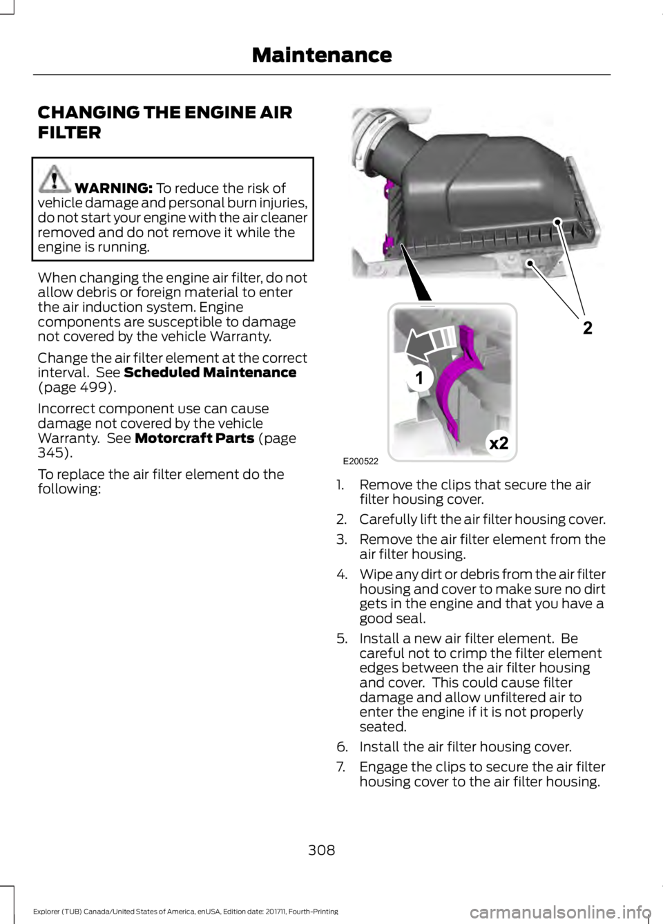 FORD EXPLORER 2018 Owners Manual CHANGING THE ENGINE AIR
FILTER
WARNING: To reduce the risk of
vehicle damage and personal burn injuries,
do not start your engine with the air cleaner
removed and do not remove it while the
engine is FORD EXPLORER 2018 Owners Manual CHANGING THE ENGINE AIR
FILTER
WARNING: To reduce the risk of
vehicle damage and personal burn injuries,
do not start your engine with the air cleaner
removed and do not remove it while the
engine is
