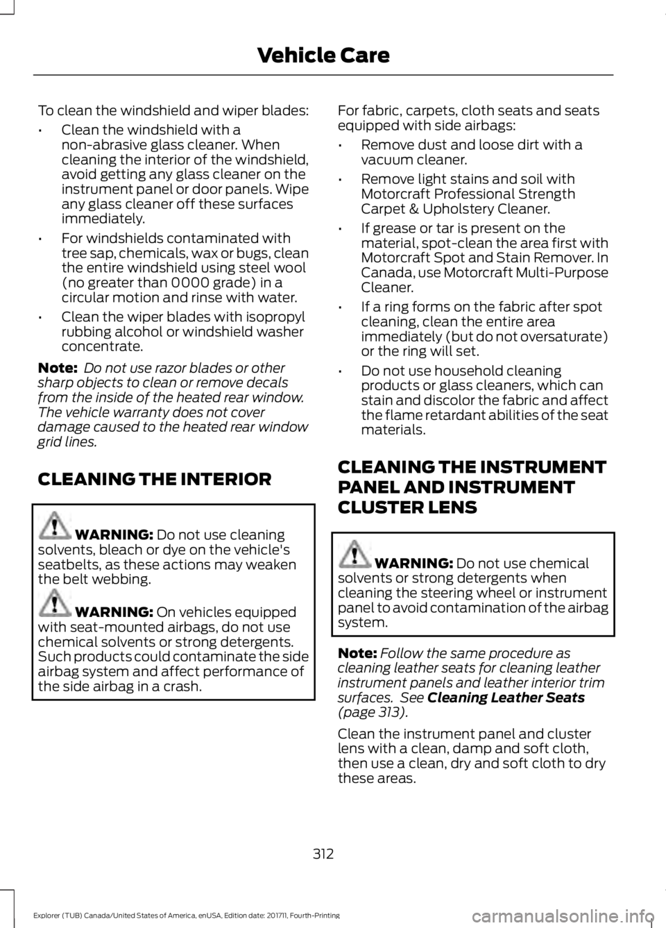 FORD EXPLORER 2018 Owners Manual To clean the windshield and wiper blades:
•
Clean the windshield with a
non-abrasive glass cleaner. When
cleaning the interior of the windshield,
avoid getting any glass cleaner on the
instrument pa FORD EXPLORER 2018 Owners Manual To clean the windshield and wiper blades:
•
Clean the windshield with a
non-abrasive glass cleaner. When
cleaning the interior of the windshield,
avoid getting any glass cleaner on the
instrument pa