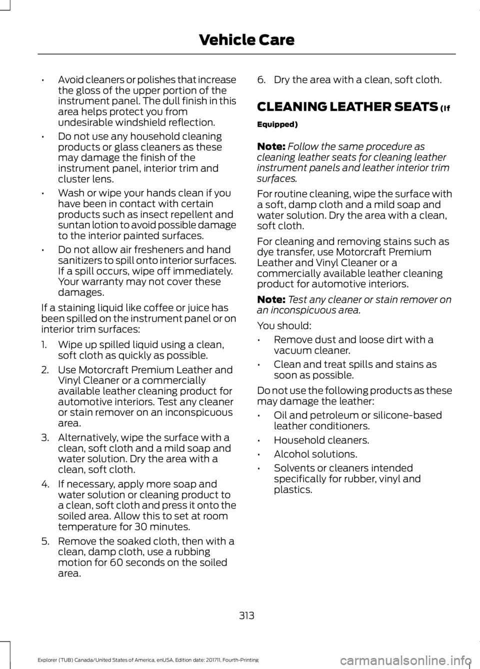 FORD EXPLORER 2018 Owners Manual •
Avoid cleaners or polishes that increase
the gloss of the upper portion of the
instrument panel. The dull finish in this
area helps protect you from
undesirable windshield reflection.
• Do not u FORD EXPLORER 2018 Owners Manual •
Avoid cleaners or polishes that increase
the gloss of the upper portion of the
instrument panel. The dull finish in this
area helps protect you from
undesirable windshield reflection.
• Do not u