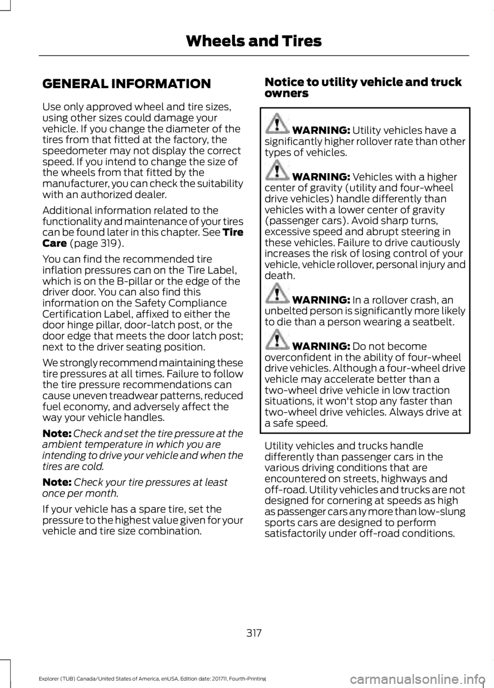FORD EXPLORER 2018 Owners Manual GENERAL INFORMATION
Use only approved wheel and tire sizes,
using other sizes could damage your
vehicle. If you change the diameter of the
tires from that fitted at the factory, the
speedometer may no FORD EXPLORER 2018 Owners Manual GENERAL INFORMATION
Use only approved wheel and tire sizes,
using other sizes could damage your
vehicle. If you change the diameter of the
tires from that fitted at the factory, the
speedometer may no