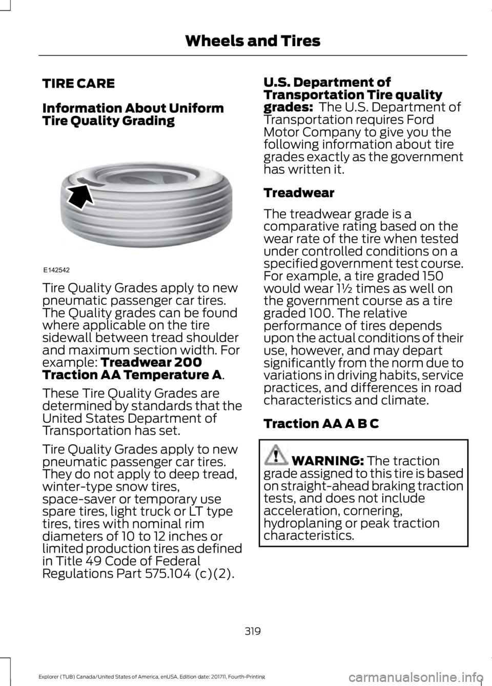 FORD EXPLORER 2018 Owners Manual TIRE CARE
Information About Uniform
Tire Quality Grading
Tire Quality Grades apply to new
pneumatic passenger car tires.
The Quality grades can be found
where applicable on the tire
sidewall between t FORD EXPLORER 2018 Owners Manual TIRE CARE
Information About Uniform
Tire Quality Grading
Tire Quality Grades apply to new
pneumatic passenger car tires.
The Quality grades can be found
where applicable on the tire
sidewall between t